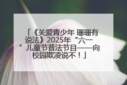 《关爱青少年 珊珊有说法》2025年“六一”儿童节普法节目——向校园欺凌说不！