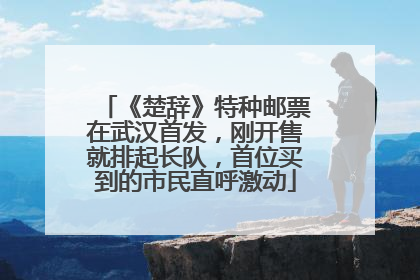 《楚辞》特种邮票在武汉首发，刚开售就排起长队，首位买到的市民直呼激动