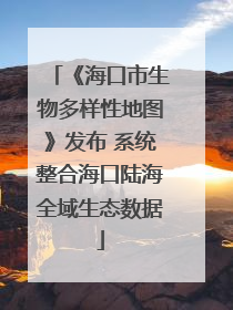 《海口市生物多样性地图》发布 系统整合海口陆海全域生态数据