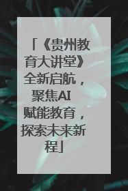 《贵州教育大讲堂》全新启航，聚焦AI 赋能教育，探索未来新程