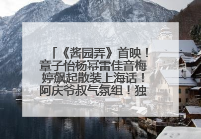 《酱园弄》首映！章子怡杨幂雷佳音梅婷飙起散装上海话！阿庆爷叔气氛组！独独没见他……