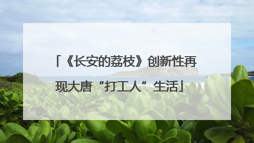 《长安的荔枝》创新性再现大唐“打工人”生活