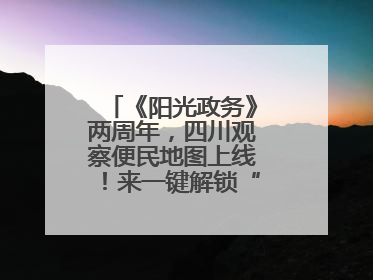 《阳光政务》两周年，四川观察便民地图上线！来一键解锁“便民生活圈”