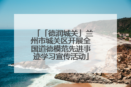 「德润城关」兰州市城关区开展全国道德模范先进事迹学习宣传活动