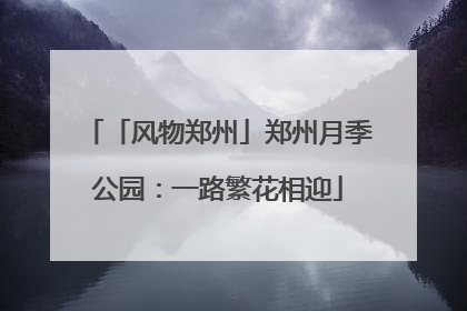 「风物郑州」郑州月季公园：一路繁花相迎