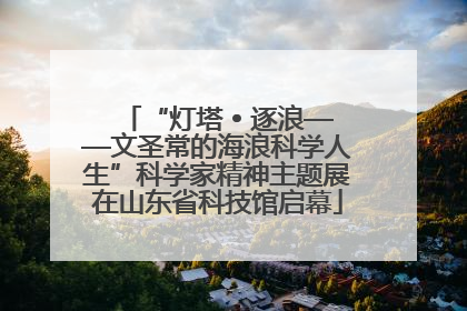 “灯塔 • 逐浪——文圣常的海浪科学人生”科学家精神主题展在山东省科技馆启幕