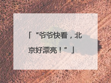 “爷爷快看，北京好漂亮！”