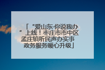 “爱山东·你说我办”上线！枣庄市市中区孟庄镇听民声办实事 政务服务暖心升级