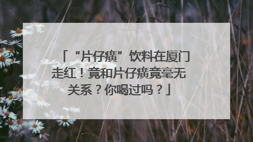 “片仔癀”饮料在厦门走红！竟和片仔癀竟毫无关系？你喝过吗？