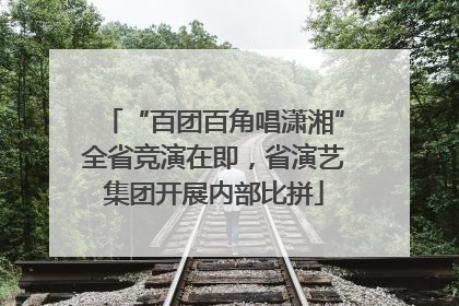 “百团百角唱潇湘”全省竞演在即，省演艺集团开展内部比拼