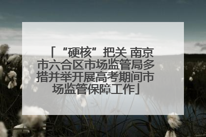“硬核”把关 南京市六合区市场监管局多措并举开展高考期间市场监管保障工作