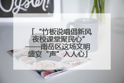 “竹板说唱倡新风 夜校课堂聚民心”——南岳区这场文明盛宴“声”入人心