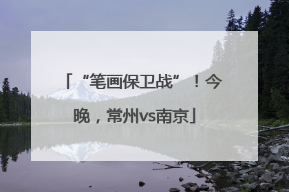 “笔画保卫战”！今晚，常州vs南京