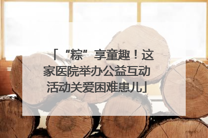 “粽”享童趣！这家医院举办公益互动活动关爱困难患儿
