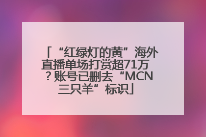 “红绿灯的黄”海外直播单场打赏超71万？账号已删去“MCN三只羊”标识