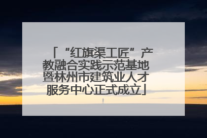 “红旗渠工匠”产教融合实践示范基地暨林州市建筑业人才服务中心正式成立