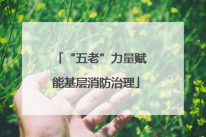 “五老”力量赋能基层消防治理