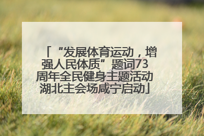 “发展体育运动，增强人民体质”题词73周年全民健身主题活动湖北主会场咸宁启动