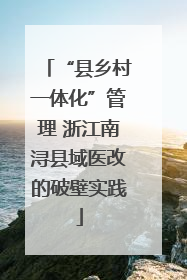 “县乡村一体化”管理 浙江南浔县域医改的破壁实践