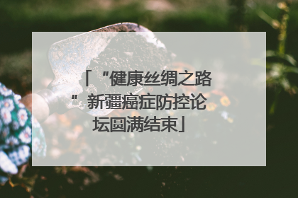 “健康丝绸之路”新疆癌症防控论坛圆满结束