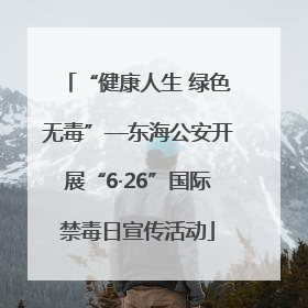 “健康人生 绿色无毒”—东海公安开展“6·26”国际禁毒日宣传活动