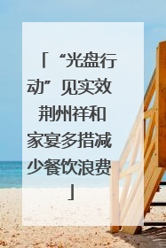 “光盘行动”见实效 荆州祥和家宴多措减少餐饮浪费