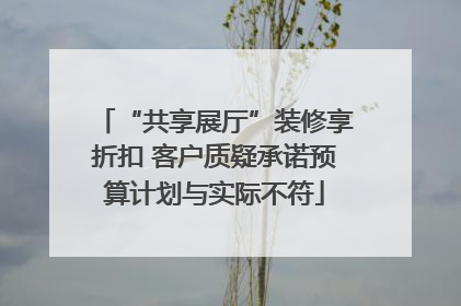 “共享展厅”装修享折扣 客户质疑承诺预算计划与实际不符