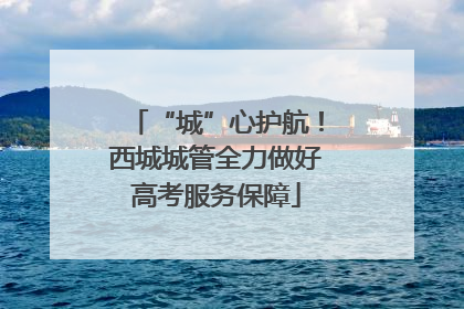 “城”心护航！西城城管全力做好高考服务保障