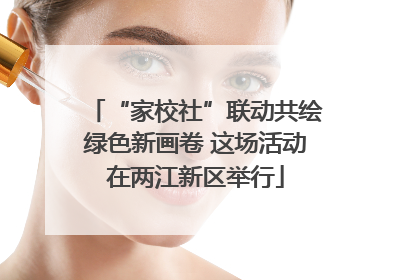 “家校社”联动共绘绿色新画卷 这场活动在两江新区举行