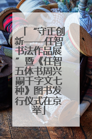 “守正创新——任智书法作品展”暨《任智五体书周兴嗣千字文七种》图书发行仪式在京举