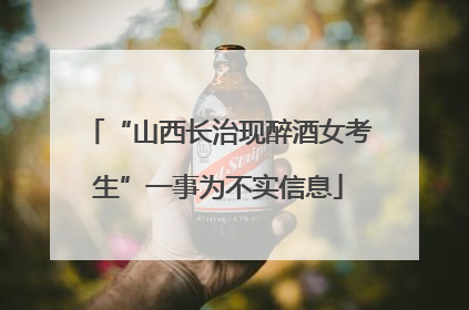 “山西长治现醉酒女考生”一事为不实信息