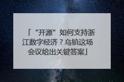 “开源”如何支持浙江数字经济？乌镇这场会议给出关键答案