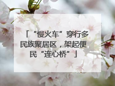 “慢火车”穿行多民族聚居区，架起便民“连心桥”