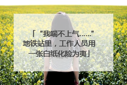 “我喘不上气……”地铁站里，工作人员用一张白纸化险为夷