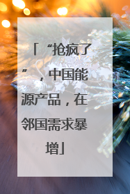 “抢疯了”，中国能源产品，在邻国需求暴增