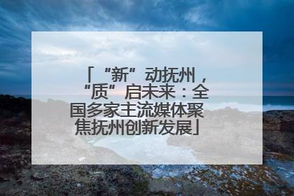 “新”动抚州，“质”启未来：全国多家主流媒体聚焦抚州创新发展