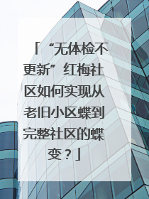 “无体检不更新”红梅社区如何实现从老旧小区蝶到完整社区的蝶变？