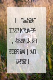 “星链”卫星掉链子，都是太阳惹的祸｜知识窗