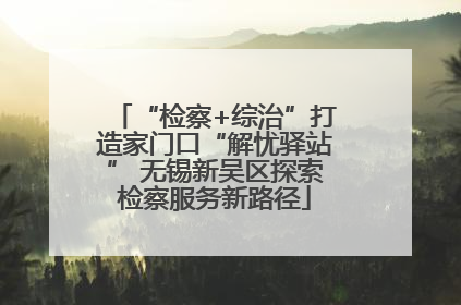 “检察+综治”打造家门口“解忧驿站” 无锡新吴区探索检察服务新路径