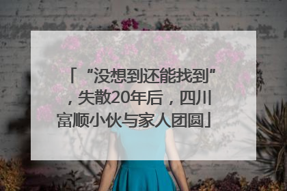 “没想到还能找到”，失散20年后，四川富顺小伙与家人团圆