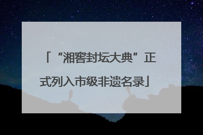 “湘窖封坛大典”正式列入市级非遗名录