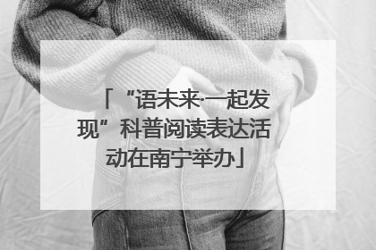 “语未来·一起发现”科普阅读表达活动在南宁举办