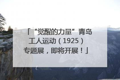 “觉醒的力量”青岛工人运动（1925）专题展，即将开展！
