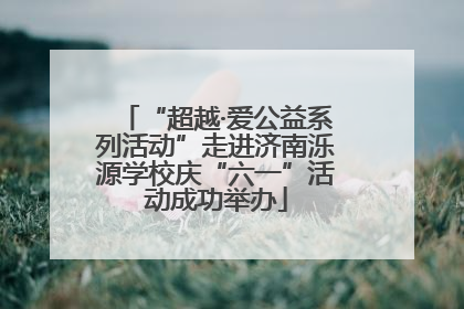 “超越·爱公益系列活动”走进济南泺源学校庆“六一”活动成功举办