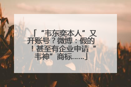 “韦东奕本人”又开账号？微博：假的！甚至有企业申请“韦神”商标……