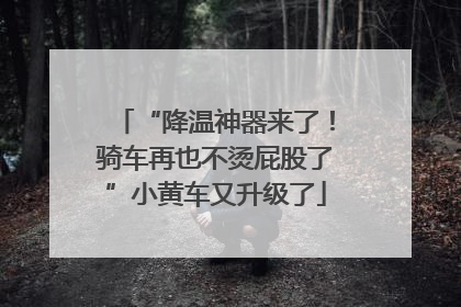 “降温神器来了！骑车再也不烫屁股了”小黄车又升级了
