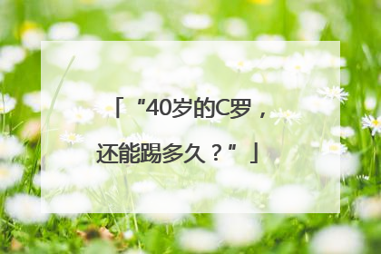 “40岁的C罗，还能踢多久？”