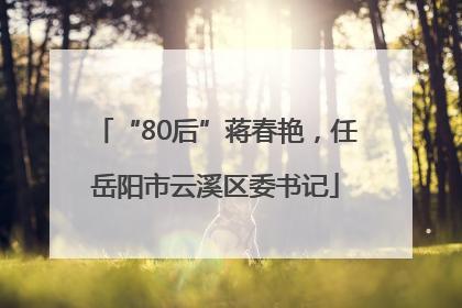 “80后”蒋春艳，任岳阳市云溪区委书记