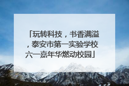 玩转科技，书香满溢，泰安市第一实验学校六一嘉年华燃动校园