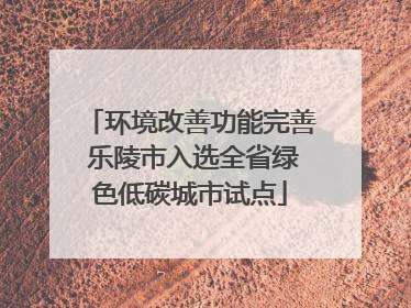 环境改善功能完善 乐陵市入选全省绿色低碳城市试点